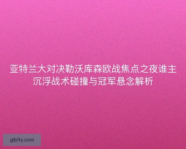 亚特兰大对决勒沃库森欧战焦点之夜谁主沉浮战术碰撞与冠军悬念解析