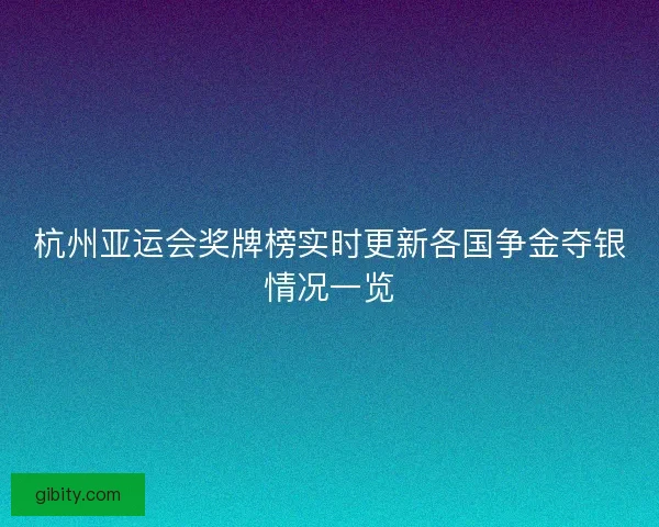 杭州亚运会奖牌榜实时更新各国争金夺银情况一览