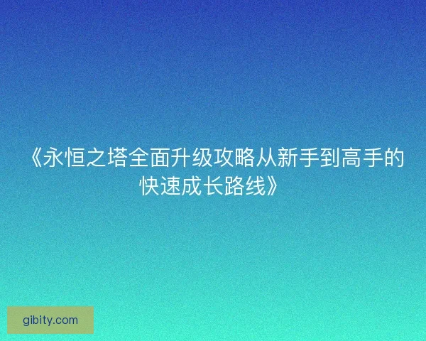 《永恒之塔全面升级攻略从新手到高手的快速成长路线》
