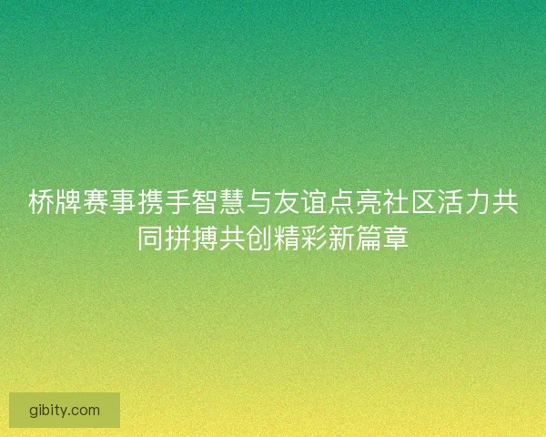 桥牌赛事携手智慧与友谊点亮社区活力共同拼搏共创精彩新篇章