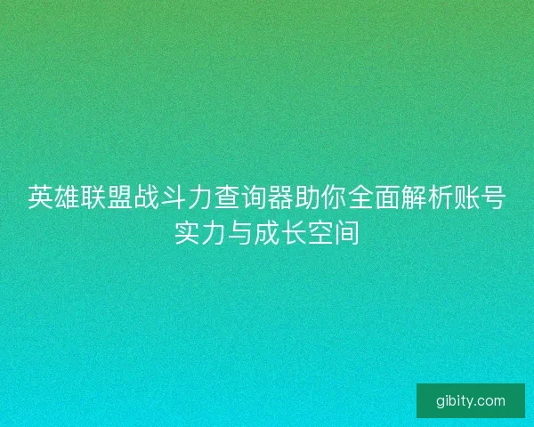 英雄联盟战斗力查询器助你全面解析账号实力与成长空间