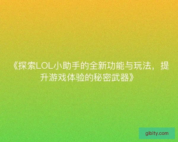 《探索LOL小助手的全新功能与玩法，提升游戏体验的秘密武器》