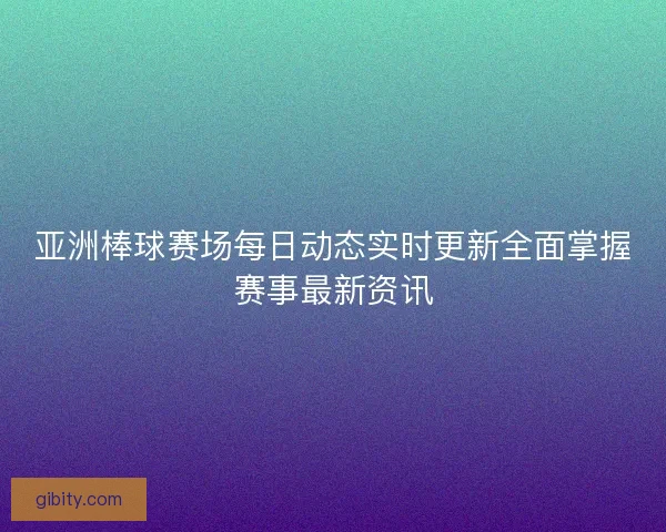 亚洲棒球赛场每日动态实时更新全面掌握赛事最新资讯 亚洲棒球赛场每日动态实时更新全面掌握赛事最新资讯